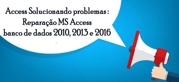 Reparação MS Access banco de dados 2010, 2013 e 2016