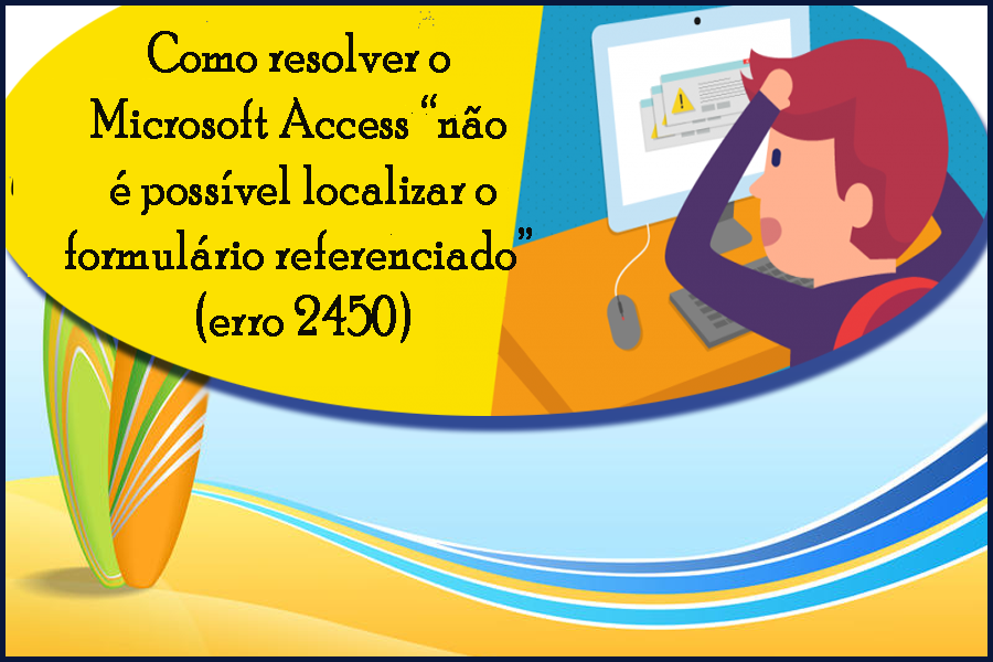 Como resolver o Microsoft Access “não é possível localizar o formulário referenciado” (erro 2450)