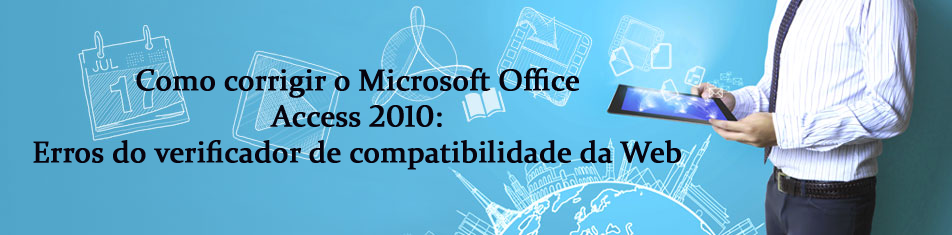 Como corrigir o Microsoft Office Access 2010: Erros do verificador de compatibilidade da Web