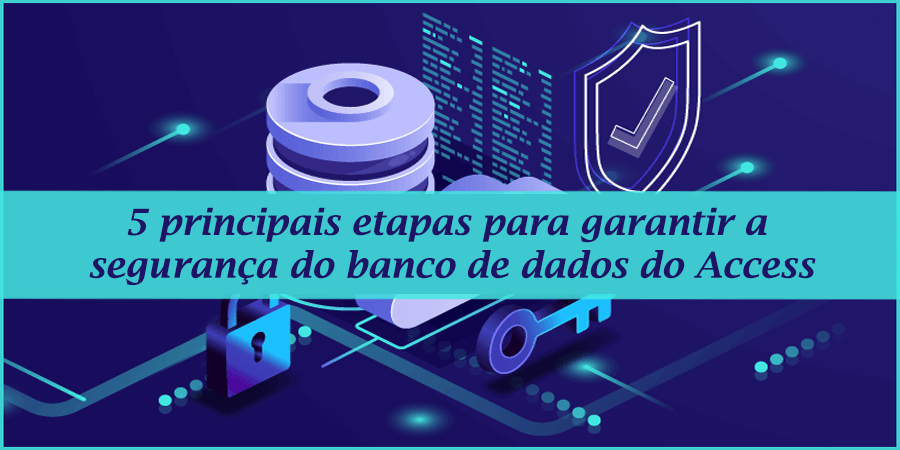 5 principais etapas para garantir a segurança do banco de dados do Access